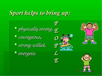 Sport helps to bring up: physically strong, courageous, strong-willed, energe...