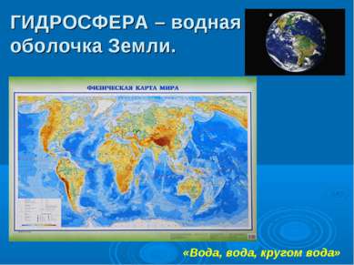ГИДРОСФЕРА – водная оболочка Земли. «Вода, вода, кругом вода»