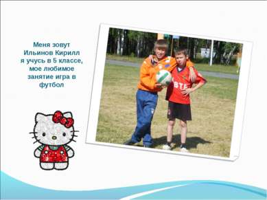 Меня зовут Ильинов Кирилл я учусь в 5 классе, мое любимое занятие игра в футбол
