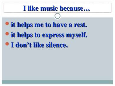 I like music because… it helps me to have a rest. it helps to express myself....