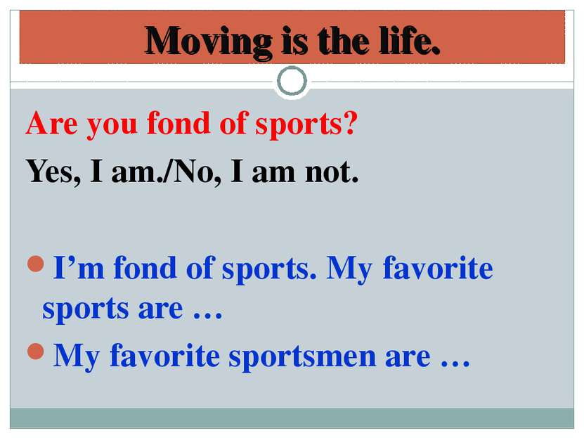 Moving is the life. Are you fond of sports? Yes, I am./No, I am not. I’m fond...