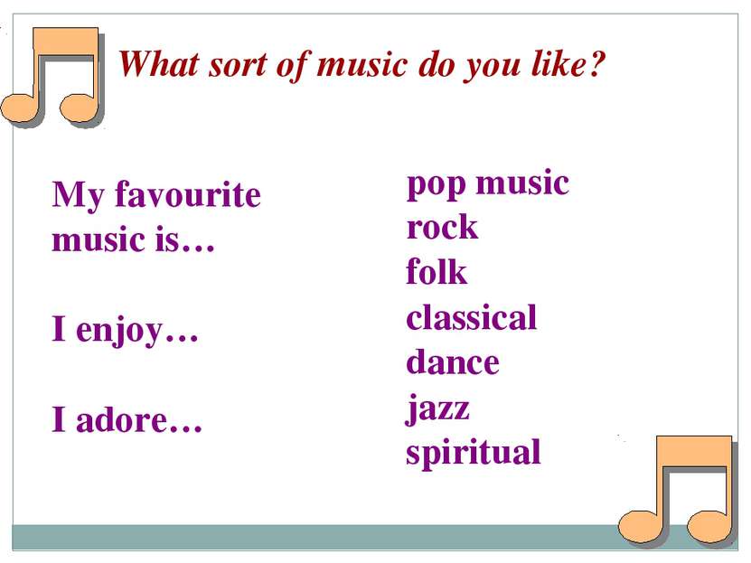 What sort of music do you like? My favourite music is… I enjoy… I adore… pop ...