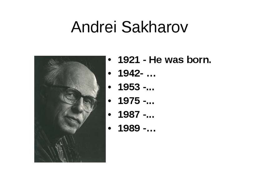 Andrei Sakharov 1921 - He was born. 1942- … 1953 -... 1975 -... 1987 -... 198...