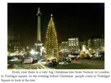 Every year there is a very big Christmas tree from Norway in London, in Trafa...
