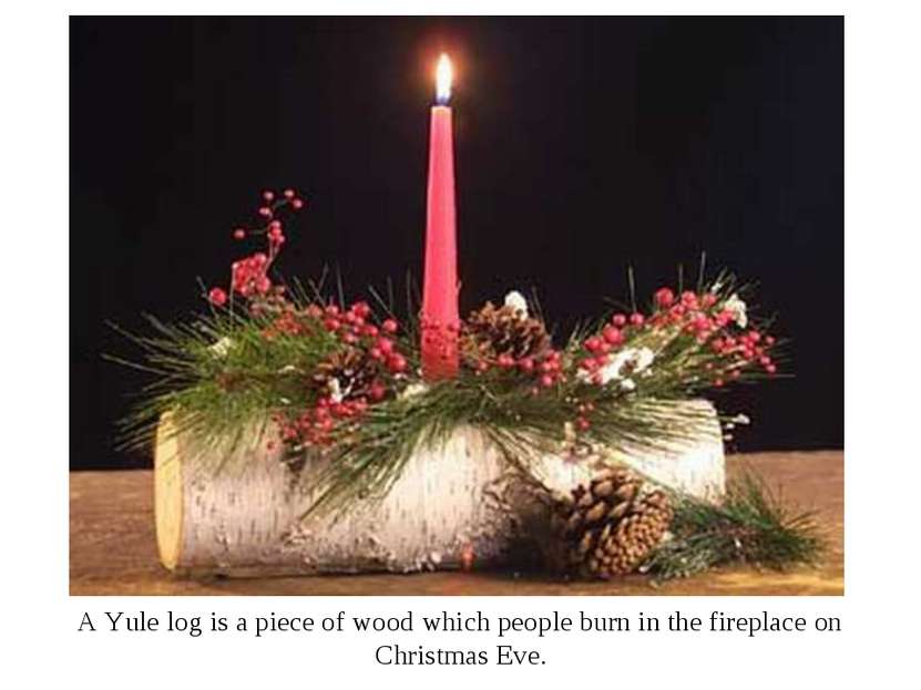 A Yule log is a piece of wood which people burn in the fireplace on Christmas...