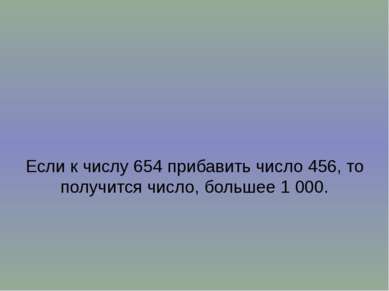 Если к числу 654 прибавить число 456, то получится число, большее 1 000.