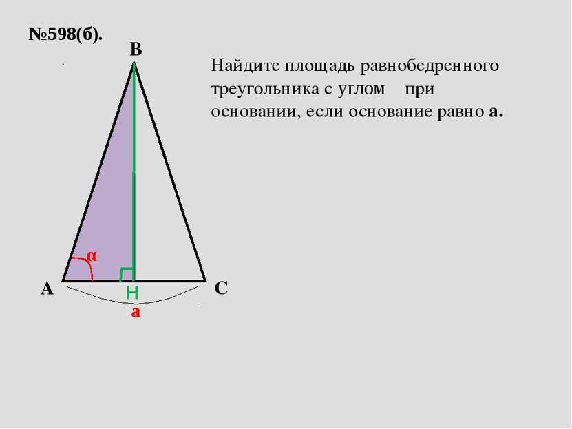 №598(б). A C B а α Найдите площадь равнобедренного треугольника с углом α при...