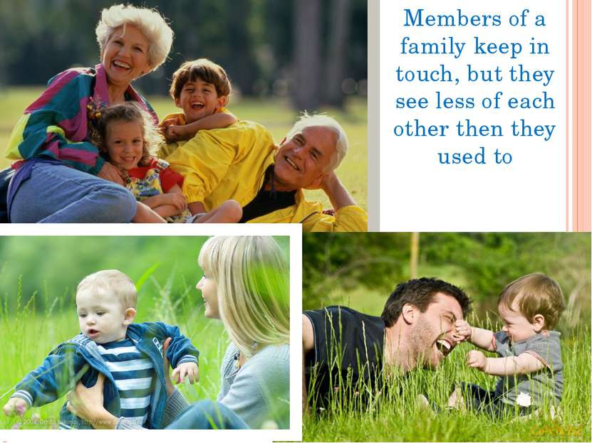 Members of a family keep in touch, but they see less of each other then they ...