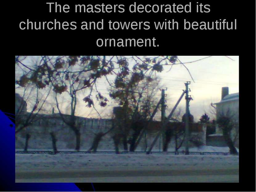 The masters decorated its churches and towers with beautiful ornament.