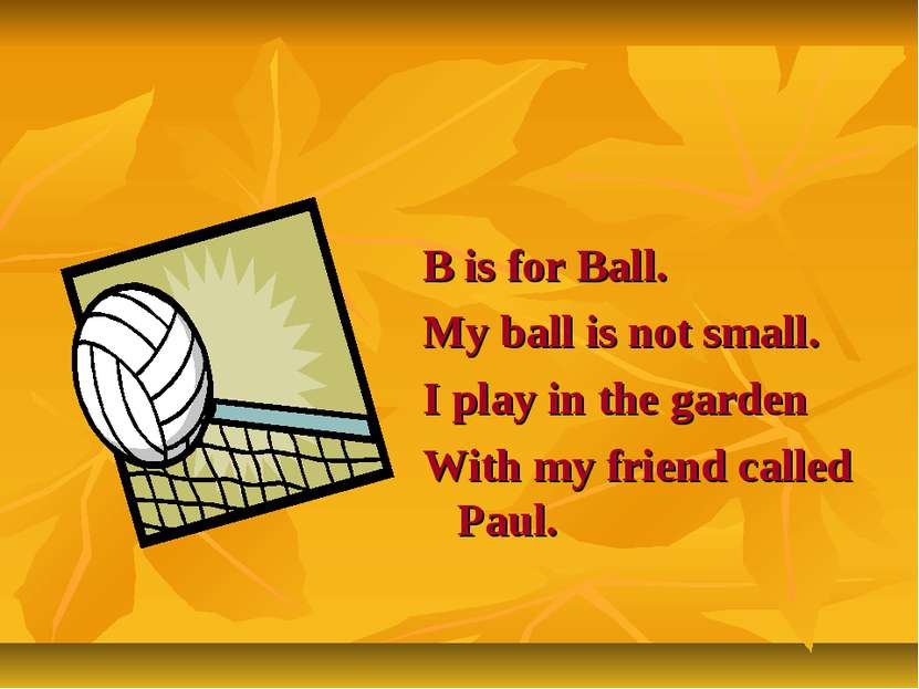B is for Ball. My ball is not small. I play in the garden With my friend call...