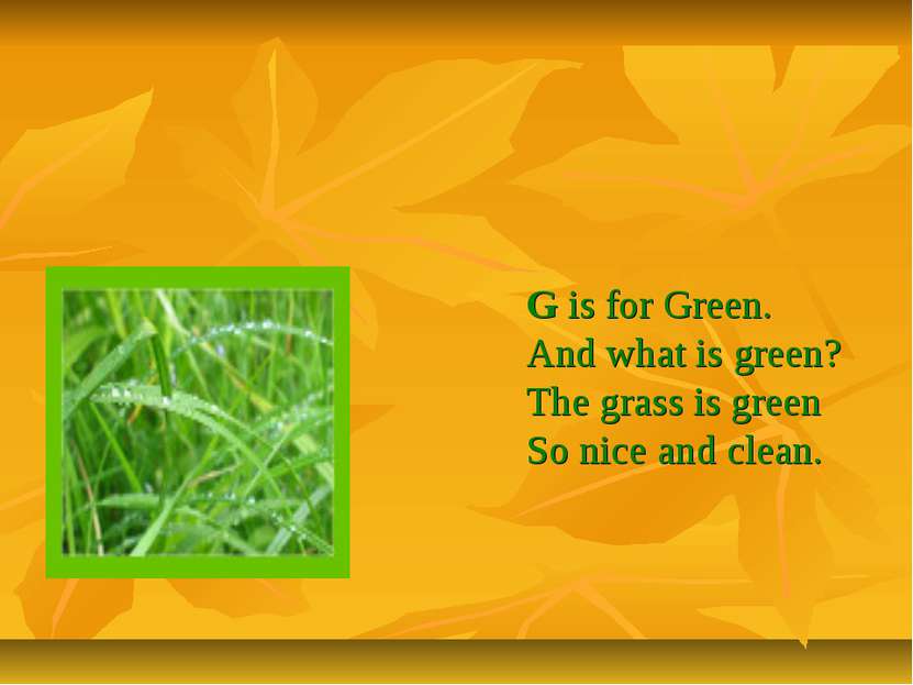 G is for Green. And what is green? The grass is green So nice and clean.