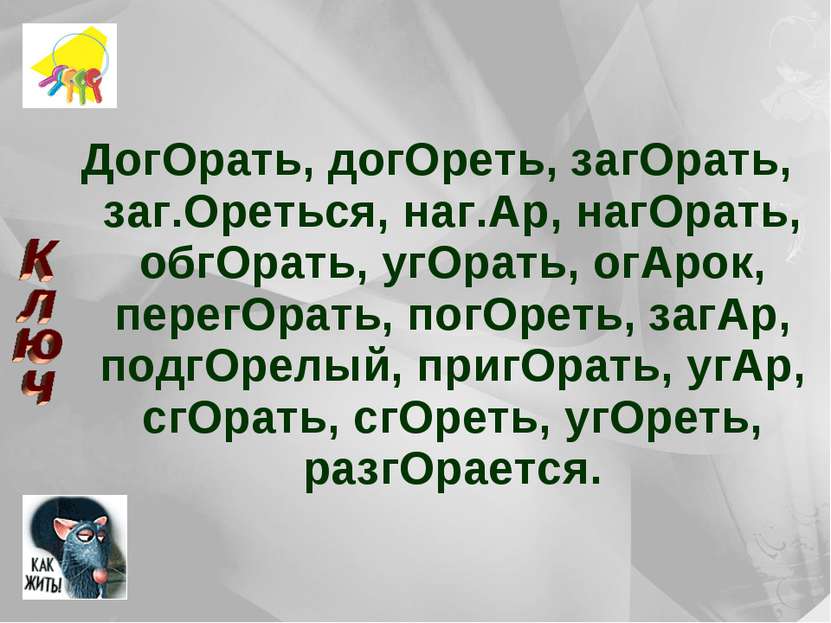 ДогОрать, догОреть, загОрать, заг.Ореться, наг.Ар, нагОрать, обгОрать, угОрат...