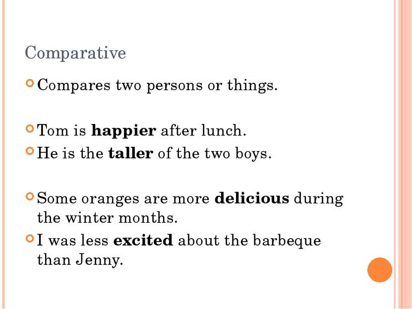 Comparative Compares two persons or things. Tom is happier after lunch. He is...