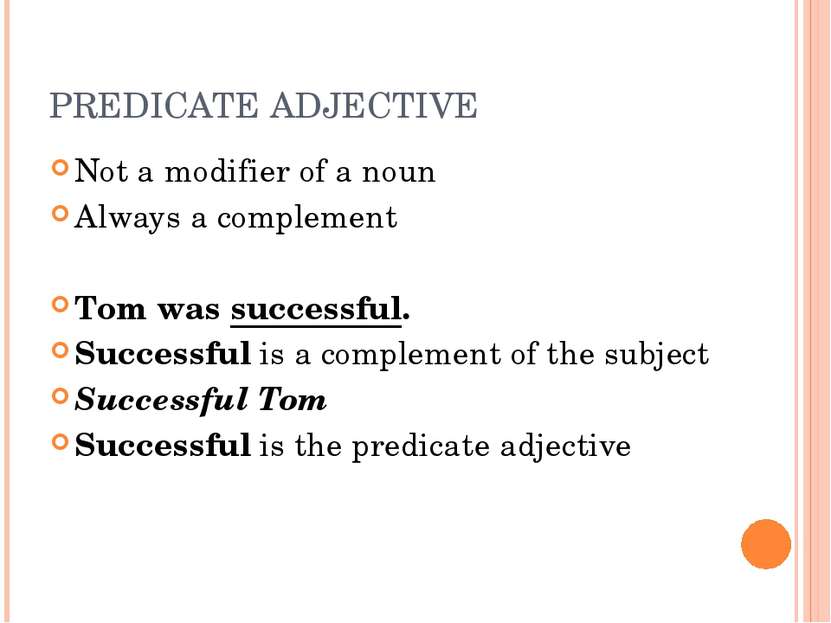 PREDICATE ADJECTIVE Not a modifier of a noun Always a complement Tom was succ...