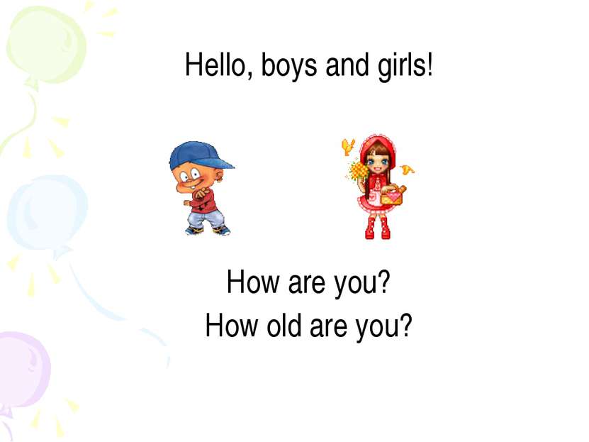Hello, boys and girls! How are you? How old are you?