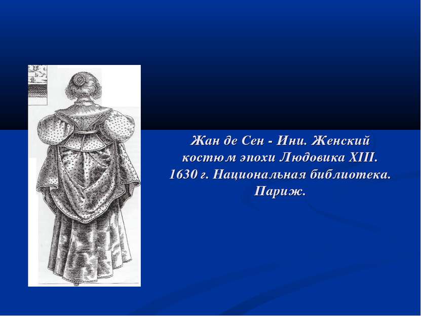 Жан де Сен - Ини. Женский костюм эпохи Людовика XIII. 1630 г. Национальная би...