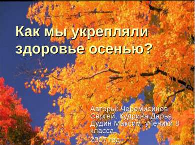 Как мы укрепляли здоровье осенью? Авторы: Черемисинов Сергей, Кудрина Дарья, ...