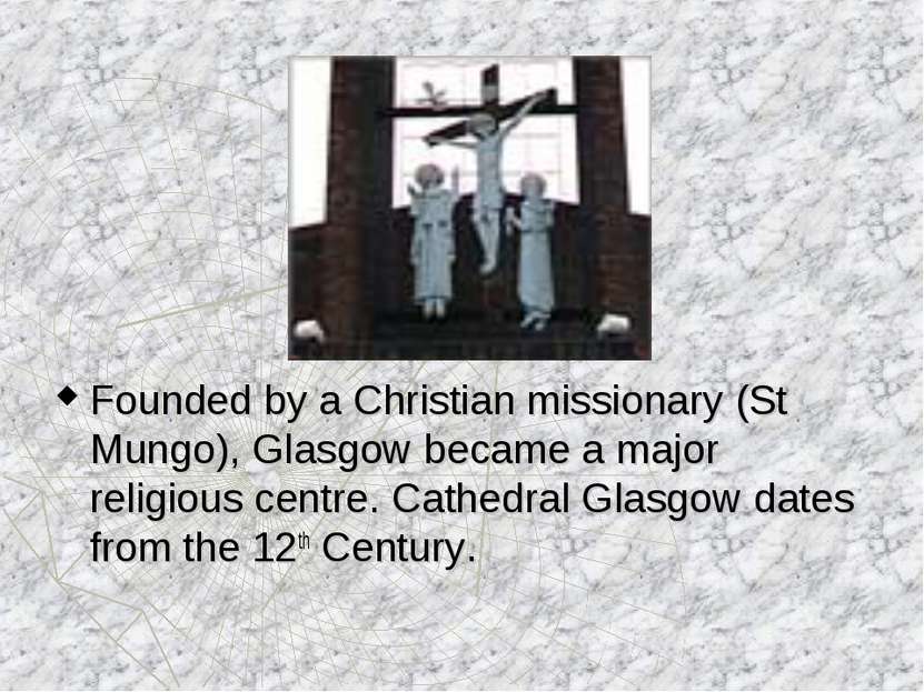 Founded by a Christian missionary (St Mungo), Glasgow became a major religiou...
