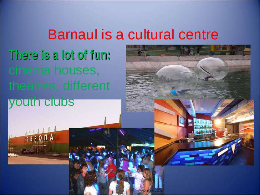 Barnaul is a cultural centre There is a lot of fun: cinema houses, theatres, ...