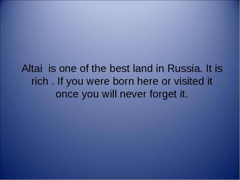 Altai is one of the best land in Russia. It is rich . If you were born here o...