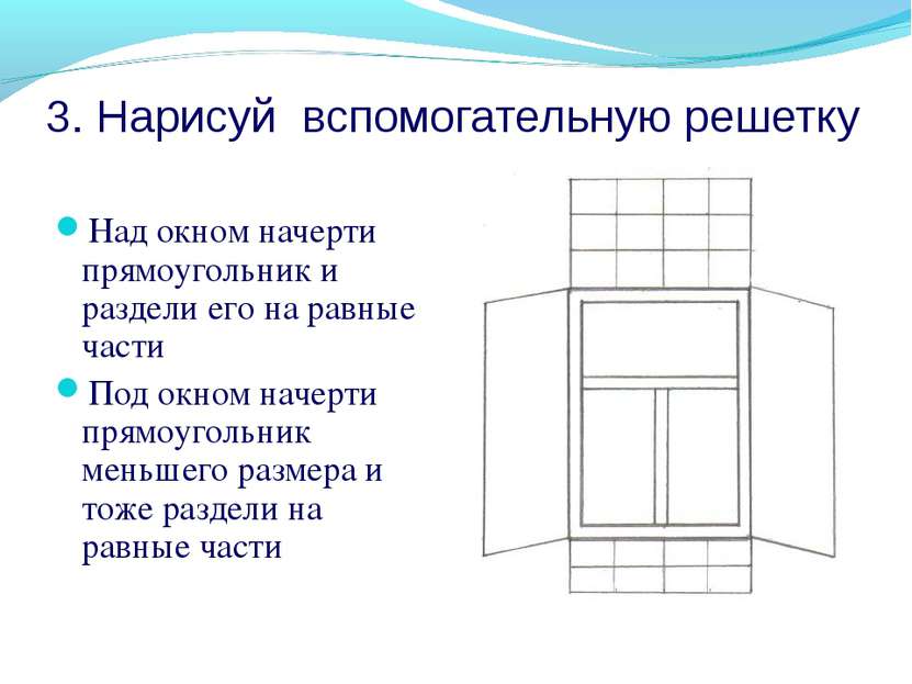 3. Нарисуй вспомогательную решетку Над окном начерти прямоугольник и раздели ...