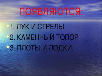 ПОЯВЛЯЮТСЯ: 1. ЛУК И СТРЕЛЫ 2. КАМЕННЫЙ ТОПОР 3. ПЛОТЫ И ЛОДКИ.