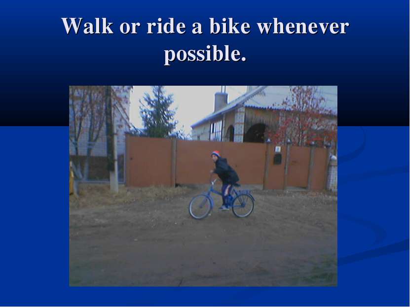 Walk or ride a bike whenever possible.