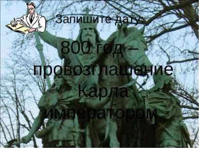 Запишите дату: 800 год – провозглашение Карла императором.