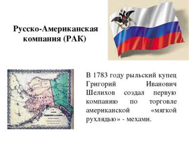 Русско-Американская компания (РАК) В 1783 году рыльский купец Григорий Иванов...
