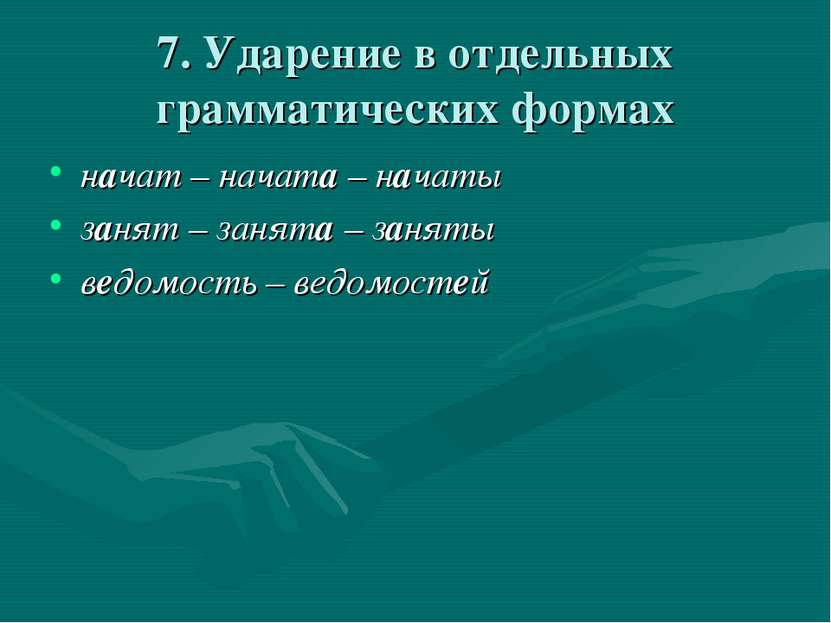 7. Ударение в отдельных грамматических формах начат – начата – начаты занят –...