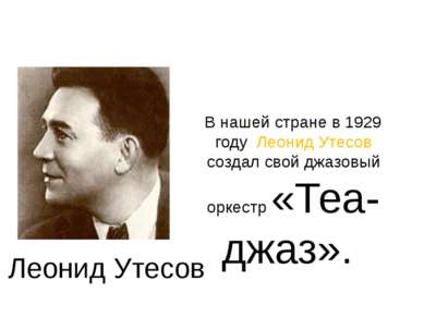 В нашей стране в 1929 году Леонид Утесов создал свой джазовый оркестр «Теа-дж...