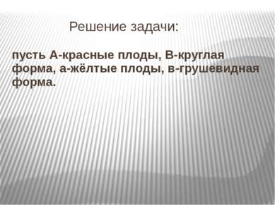 Решение задачи: пусть А-красные плоды, В-круглая форма, а-жёлтые плоды, в-гру...