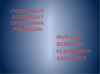 COSMONAUT ASTRONAUT SPORTSMAN POLITICIAN MUSICIAN SCIENTIST PLAYWRIGHT ARCHITECT