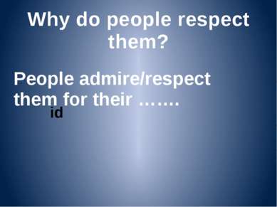 Why do people respect them? People admire/respect them for their …….
