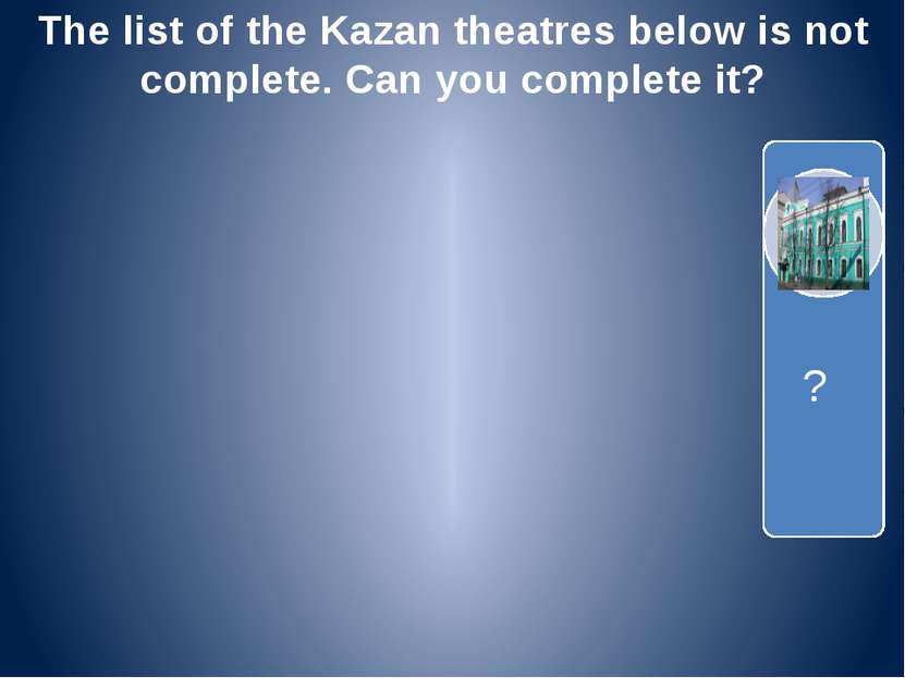 The list of the Kazan theatres below is not complete. Can you complete it? ?