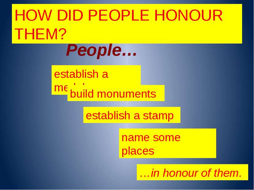 HOW DID PEOPLE HONOUR THEM? People… establish a medal build monuments name so...