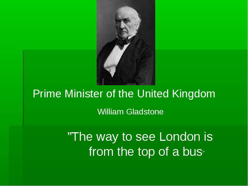 William Gladstone Prime Minister of the United Kingdom ”The way to see London...