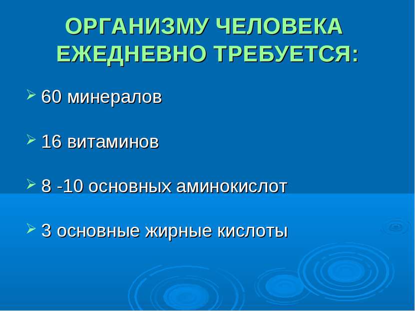 ОРГАНИЗМУ ЧЕЛОВЕКА ЕЖЕДНЕВНО ТРЕБУЕТСЯ: 60 минералов 16 витаминов 8 -10 основ...