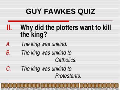 GUY FAWKES QUIZ Why did the plotters want to kill the king? The king was unki...