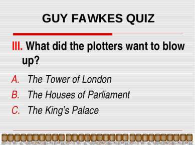 GUY FAWKES QUIZ III. What did the plotters want to blow up? The Tower of Lond...