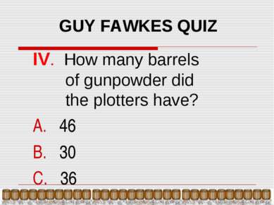 GUY FAWKES QUIZ IV. How many barrels of gunpowder did the plotters have? 46 3...