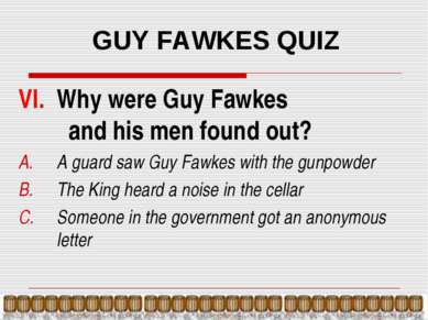 GUY FAWKES QUIZ VI. Why were Guy Fawkes and his men found out? A guard saw Gu...