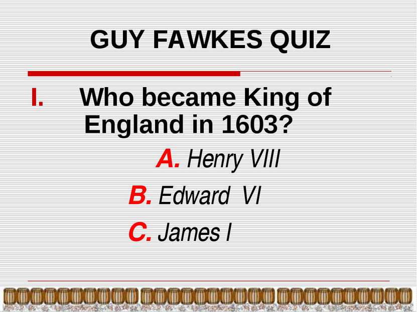 GUY FAWKES QUIZ Who became King of England in 1603? А. Henry VIII B. Edward V...