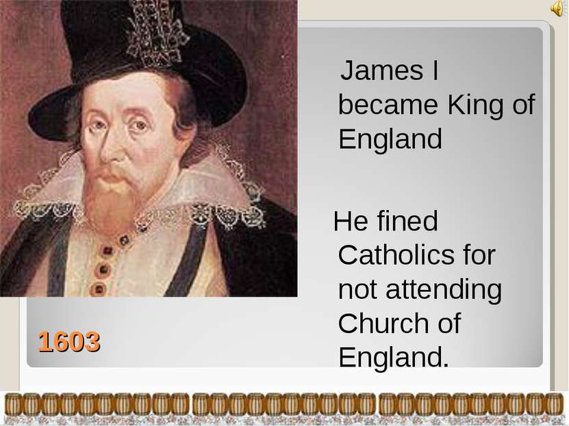 1603 James I became King of England He fined Catholics for not attending Chur...