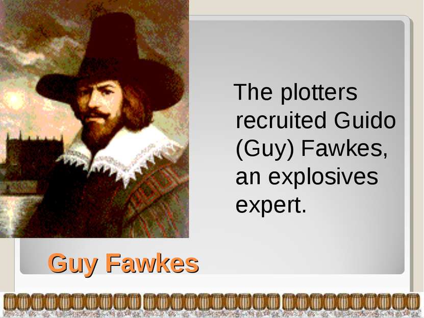 Guy Fawkes The plotters recruited Guido (Guy) Fawkes, an explosives expert.