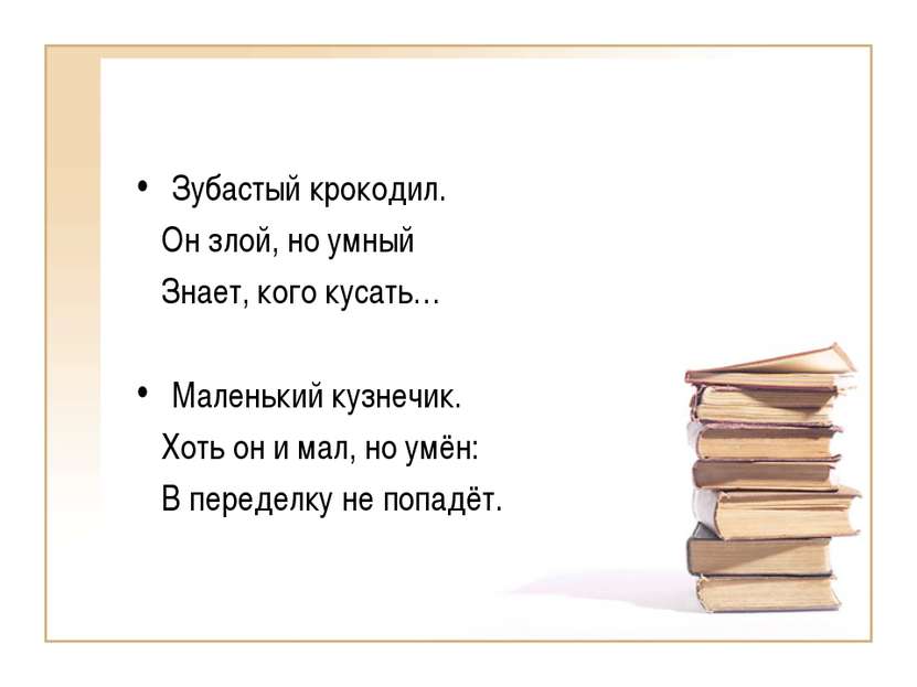 Зубастый крокодил. Он злой, но умный Знает, кого кусать… Маленький кузнечик. ...