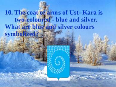 10. The coat of arms of Ust- Kara is two-coloured - blue and silver. What are...