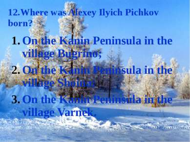 12.Where was Alexey Ilyich Pichkov born? On the Kanin Peninsula in the villag...
