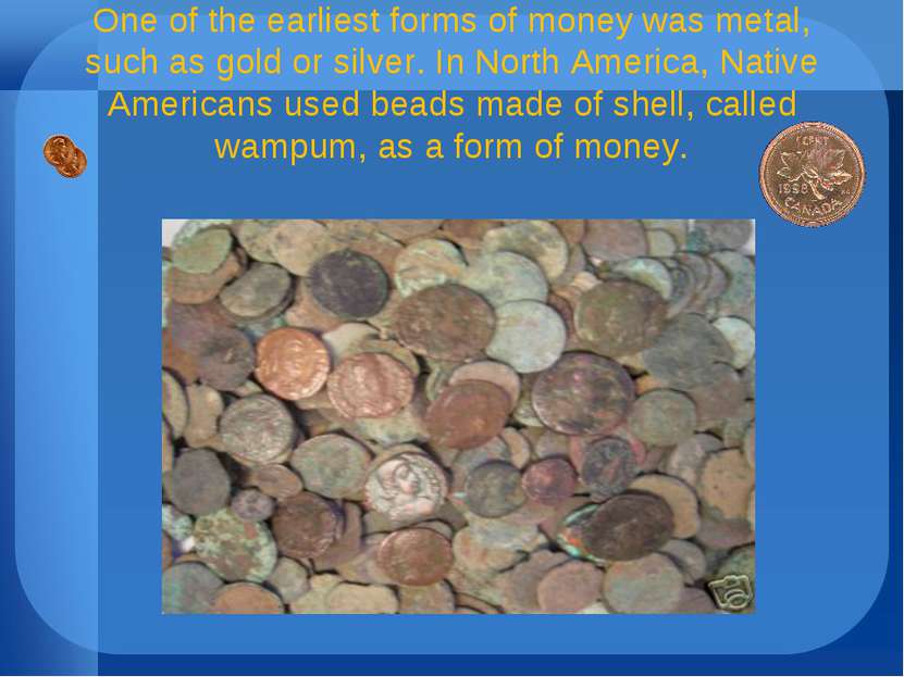One of the earliest forms of money was metal, such as gold or silver. In Nort...