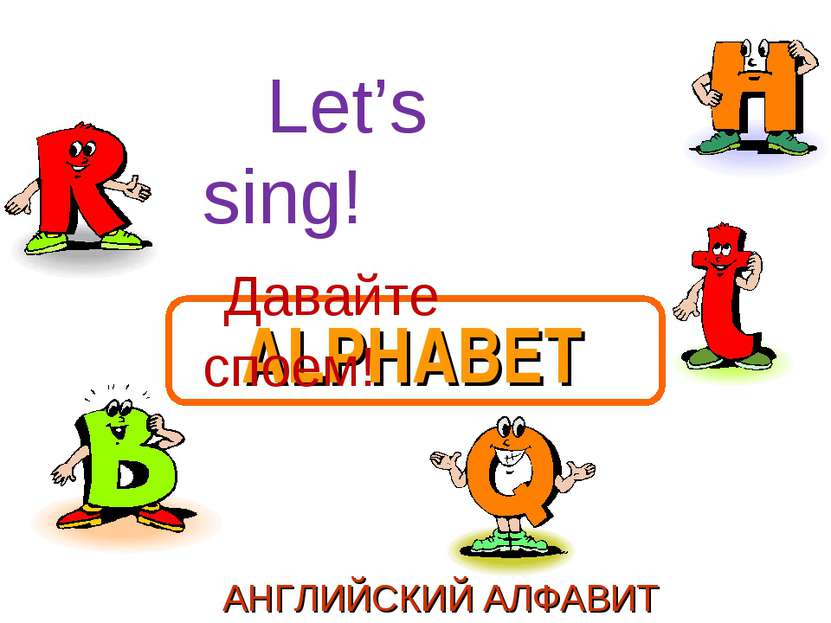 ALPHABET АНГЛИЙСКИЙ АЛФАВИТ Let’s sing! Давайте споем!